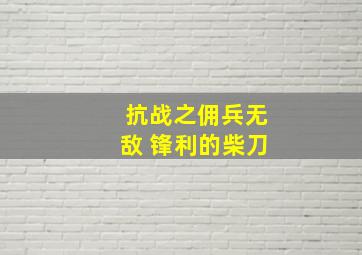 抗战之佣兵无敌 锋利的柴刀